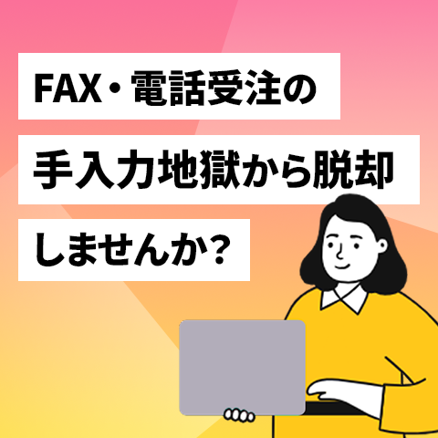 FAX・電話受注の"手入力地獄"から脱却しませんか？